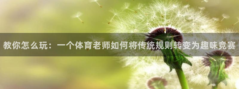 教你怎么玩：一个体育老师如何将传统规则转变为趣味竞赛