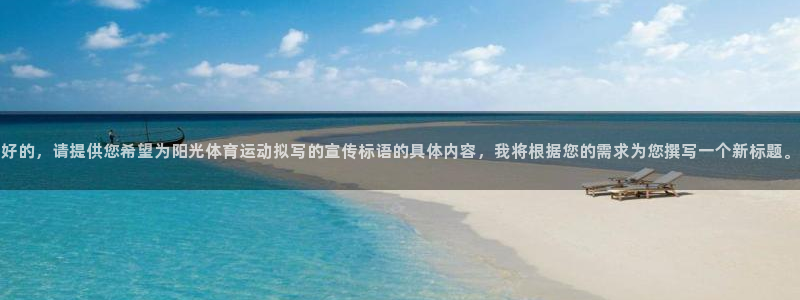 好的，请提供您希望为阳光体育运动拟写的宣传标语的具体内容，我将根据您的需求为您撰写一个新标题。